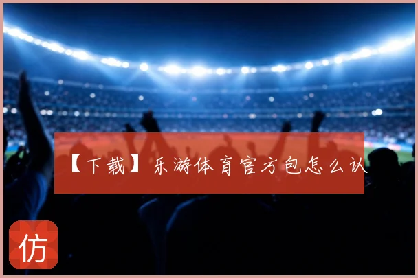 【下载】乐游体育官方包怎么认